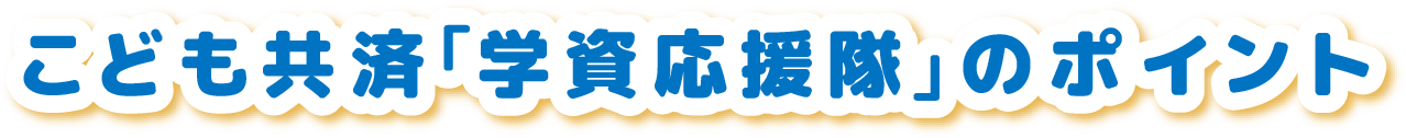 こども共済「学資応援隊」のポイント
